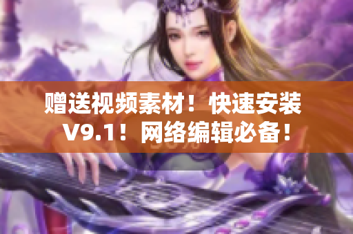 赠送视频素材！快速安装 V9.1！网络编辑必备！