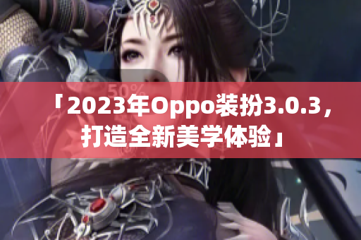 「2023年Oppo装扮3.0.3，打造全新美学体验」