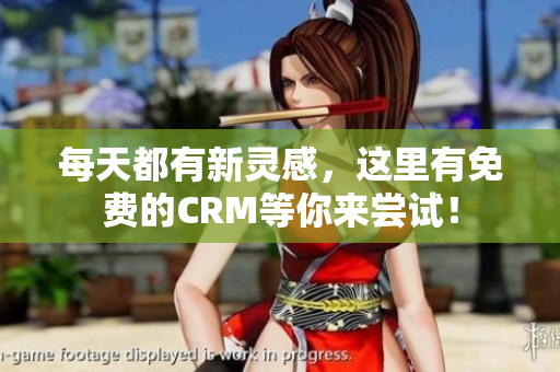 每天都有新灵感，这里有免费的CRM等你来尝试！