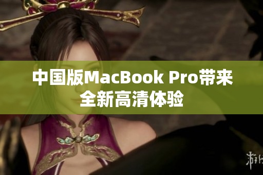 中国版MacBook Pro带来全新高清体验