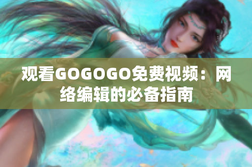观看GOGOGO免费视频：网络编辑的必备指南