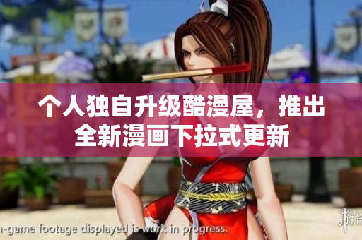 个人独自升级酷漫屋，推出全新漫画下拉式更新