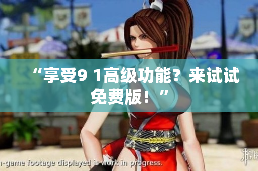 “享受9 1高级功能？来试试免费版！”