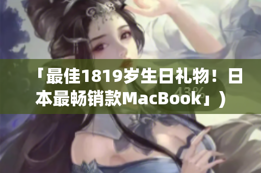 「最佳1819岁生日礼物！日本最畅销款MacBook」)