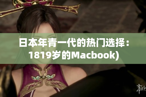 日本年青一代的热门选择：1819岁的Macbook)