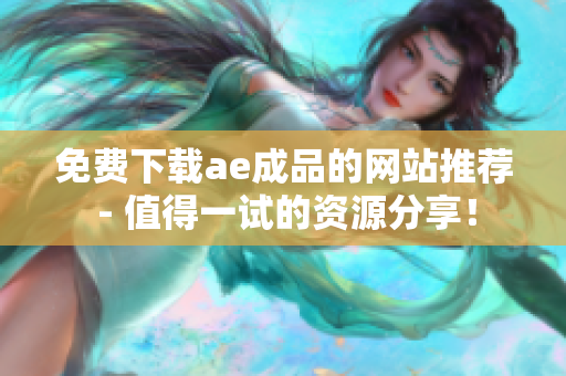免费下载ae成品的网站推荐 - 值得一试的资源分享！
