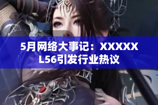 5月网络大事记：XXXXXL56引发行业热议