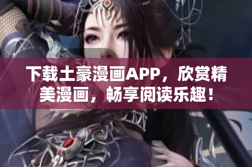 下载土豪漫画APP，欣赏精美漫画，畅享阅读乐趣！