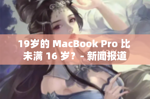 19岁的 MacBook Pro 比 未满 16 岁？- 新闻报道