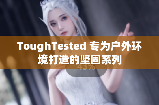 ToughTested 专为户外环境打造的坚固系列