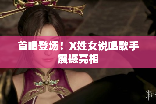 首唱登场！X姓女说唱歌手震撼亮相