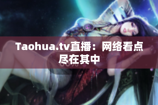 Taohua.tv直播：网络看点尽在其中
