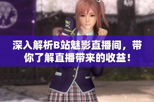 深入解析B站魅影直播间，带你了解直播带来的收益！