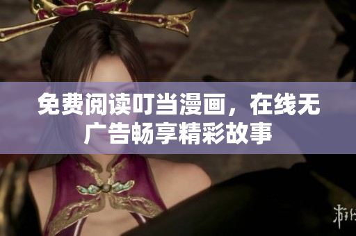 免费阅读叮当漫画，在线无广告畅享精彩故事