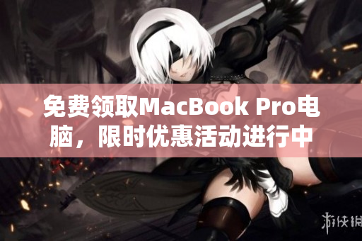 免费领取MacBook Pro电脑，限时优惠活动进行中