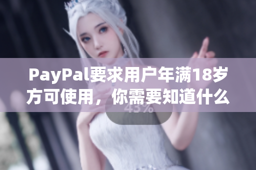 PayPal要求用户年满18岁方可使用，你需要知道什么？