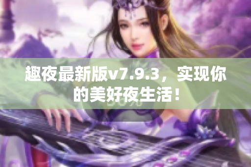 趣夜最新版v7.9.3，实现你的美好夜生活！