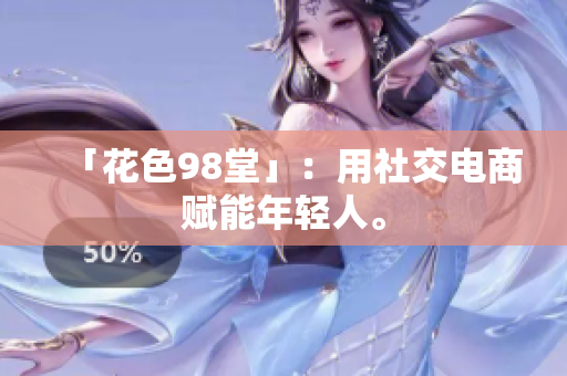 「花色98堂」：用社交电商赋能年轻人。