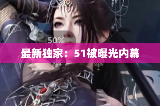 最新独家：51被曝光内幕