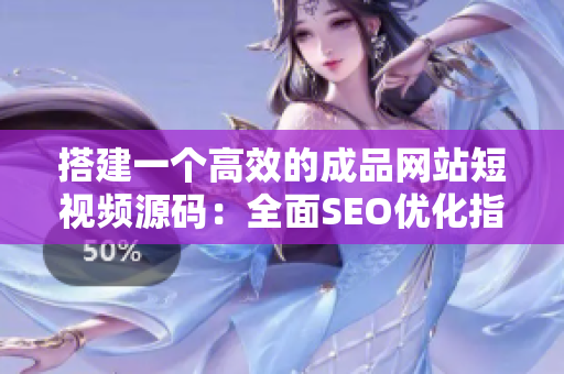 搭建一个高效的成品网站短视频源码：全面SEO优化指南