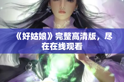 《好姑娘》完整高清版，尽在在线观看