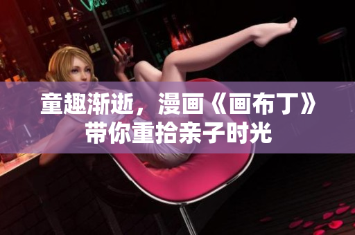 童趣渐逝，漫画《画布丁》带你重拾亲子时光