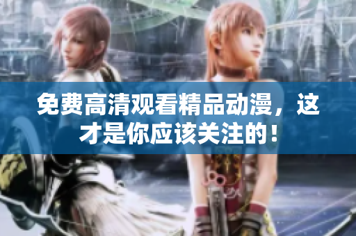 免费高清观看精品动漫，这才是你应该关注的！