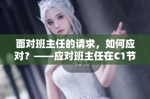 面对班主任的请求，如何应对？——应对班主任在C1节课的困境