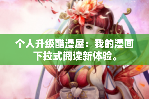 个人升级酷漫屋：我的漫画下拉式阅读新体验。