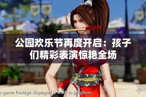 公园欢乐节再度开启：孩子们精彩表演惊艳全场