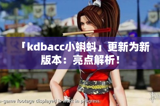 「kdbacc小蝌蚪」更新为新版本：亮点解析！