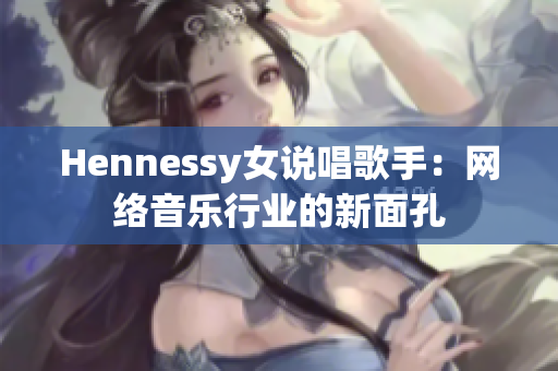 Hennessy女说唱歌手：网络音乐行业的新面孔