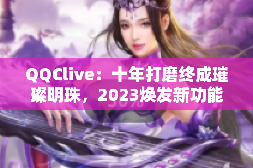 QQClive：十年打磨终成璀璨明珠，2023焕发新功能