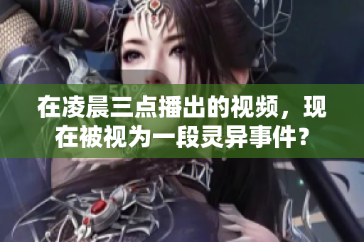 在凌晨三点播出的视频，现在被视为一段灵异事件？