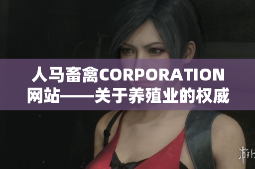 人马畜禽CORPORATION网站——关于养殖业的权威资讯