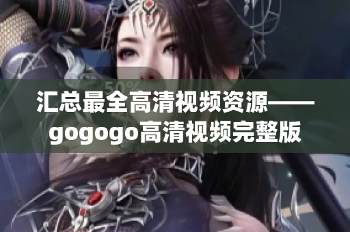 汇总最全高清视频资源——gogogo高清视频完整版