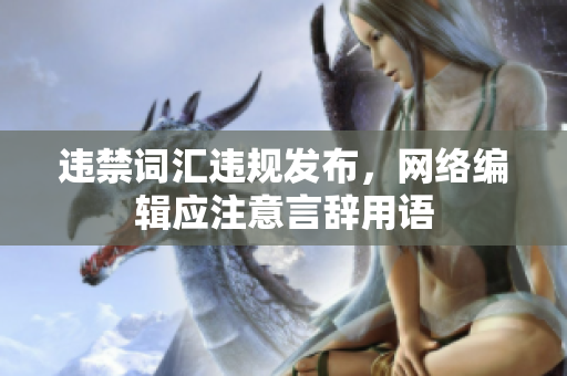 违禁词汇违规发布，网络编辑应注意言辞用语