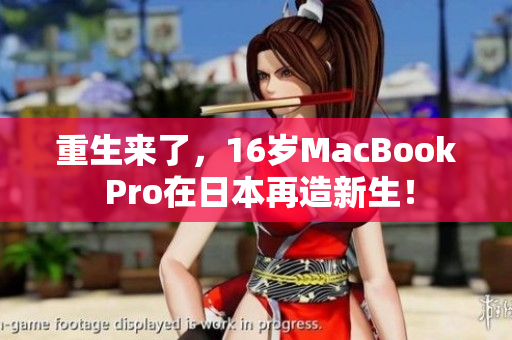 重生来了，16岁MacBook Pro在日本再造新生！