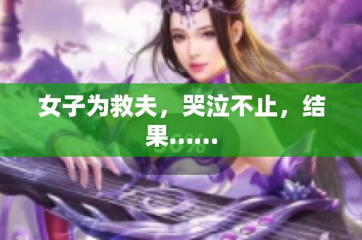 女子为救夫，哭泣不止，结果……