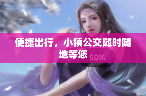 便捷出行，小镇公交随时随地等您