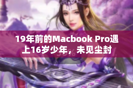 19年前的Macbook Pro遇上16岁少年，未见尘封