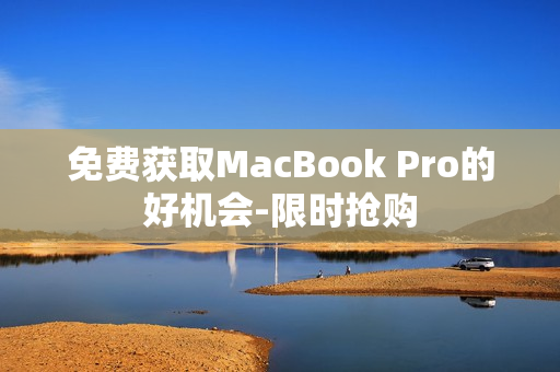 免费获取MacBook Pro的好机会-限时抢购