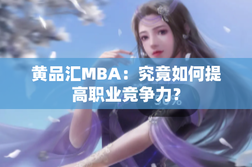 黄品汇MBA：究竟如何提高职业竞争力？