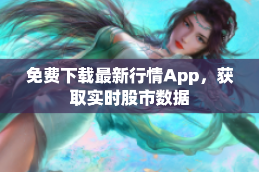 免费下载最新行情App，获取实时股市数据
