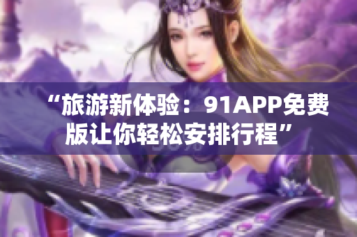 “旅游新体验：91APP免费版让你轻松安排行程”