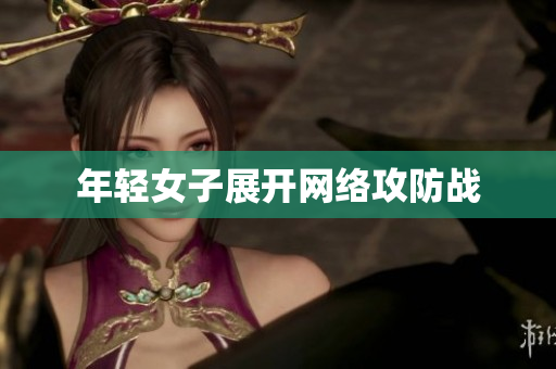 年轻女子展开网络攻防战
