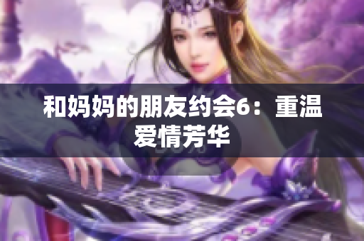 和妈妈的朋友约会6：重温爱情芳华