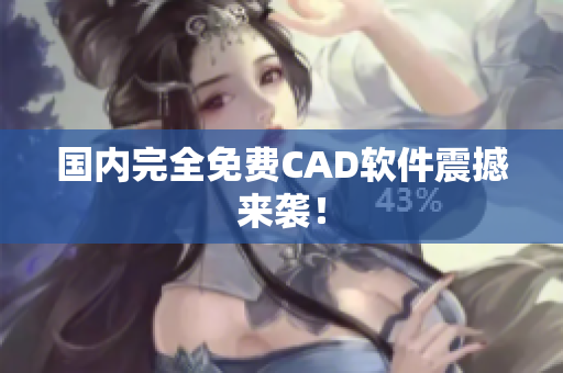国内完全免费CAD软件震撼来袭！