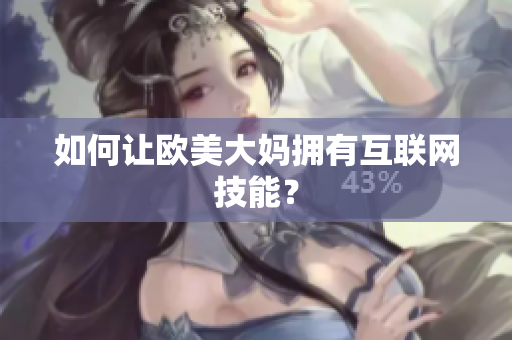 如何让欧美大妈拥有互联网技能？