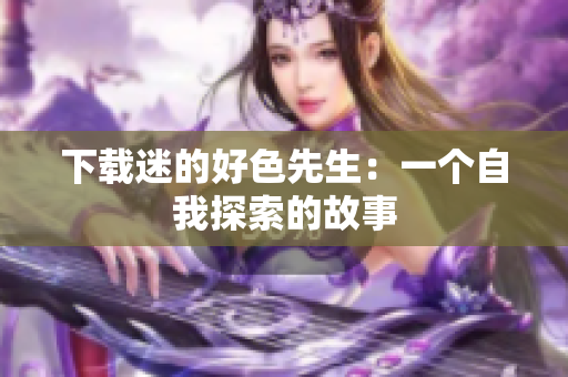 下载迷的好色先生：一个自我探索的故事